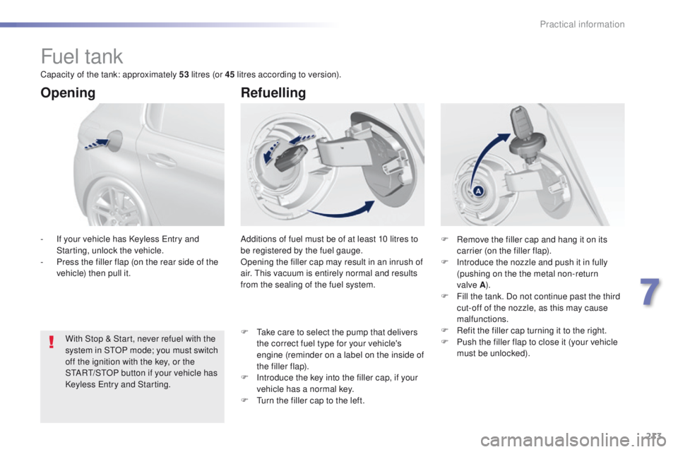 Peugeot 308 2015.5 Owners Manual - RHD (UK, Australia) 213
Fuel tank
Additions of fuel must be of at least 10 litres to
be registered by the fuel gauge.
Opening the filler cap may result in an inrush of
air. t
h
is vacuum is entirely normal and results Peugeot 308 2015.5 Owners Manual - RHD (UK, Australia) 213
Fuel tank
Additions of fuel must be of at least 10 litres to
be registered by the fuel gauge.
Opening the filler cap may result in an inrush of
air. t
h
is vacuum is entirely normal and results