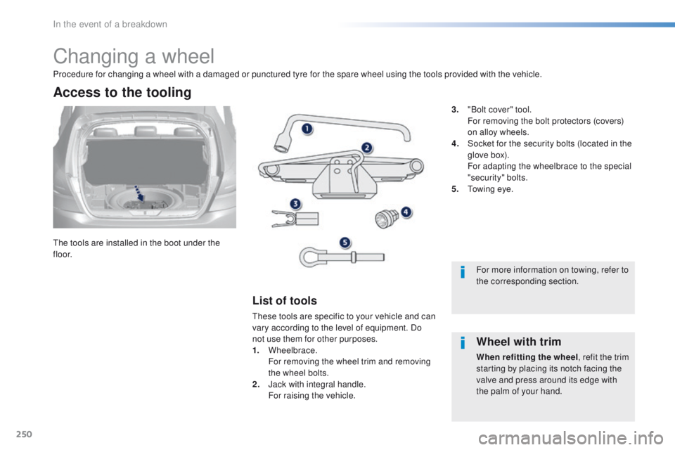 Peugeot 308 2015.5  Owners Manual - RHD (UK, Australia) 250
Changing a wheel
the tools are installed in the boot under the 
f l o o r.
Access to the tooling
List of tools
these tools are specific to your vehicle and can 
vary according to the level of equi
