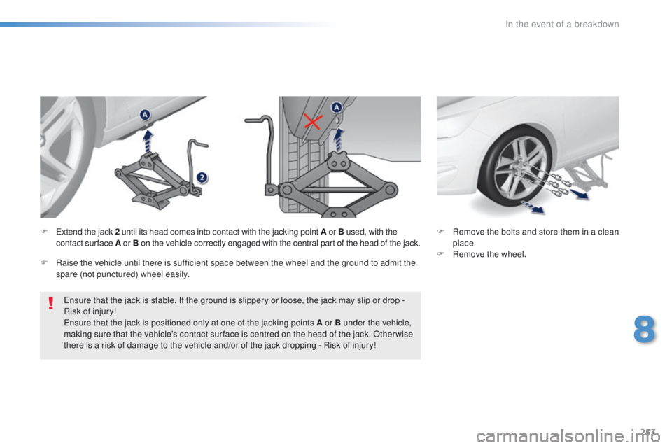 Peugeot 308 2015.5  Owners Manual - RHD (UK, Australia) 253
ensure that the jack is stable. If the ground is slippery or loose, the jack may slip or drop - 
Risk of injury!
en
sure that the jack is positioned only at one of the jacking points A or B under 