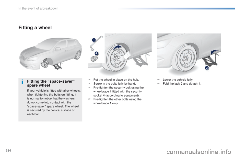 Peugeot 308 2015.5  Owners Manual - RHD (UK, Australia) 254
Fitting a wheel
Fitting the "space-saver" 
spare wheel
If your vehicle is fitted with alloy wheels, 
when tightening the bolts on fitting, it 
is normal to notice that the washers 
do not 