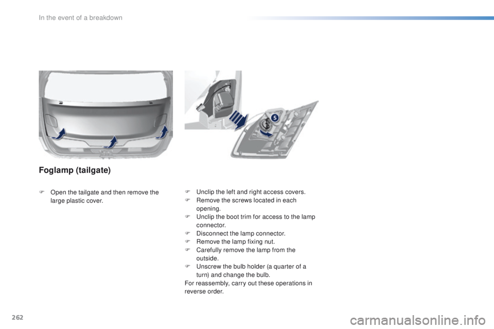 Peugeot 308 2015.5  Owners Manual - RHD (UK, Australia) 262
F  unclip the left and right access covers.
F R emove the screws located in each 
opening.
F
  u
n
 clip the boot trim for access to the lamp 
connector.
F
 
D
 isconnect the lamp connector.
F
 
R