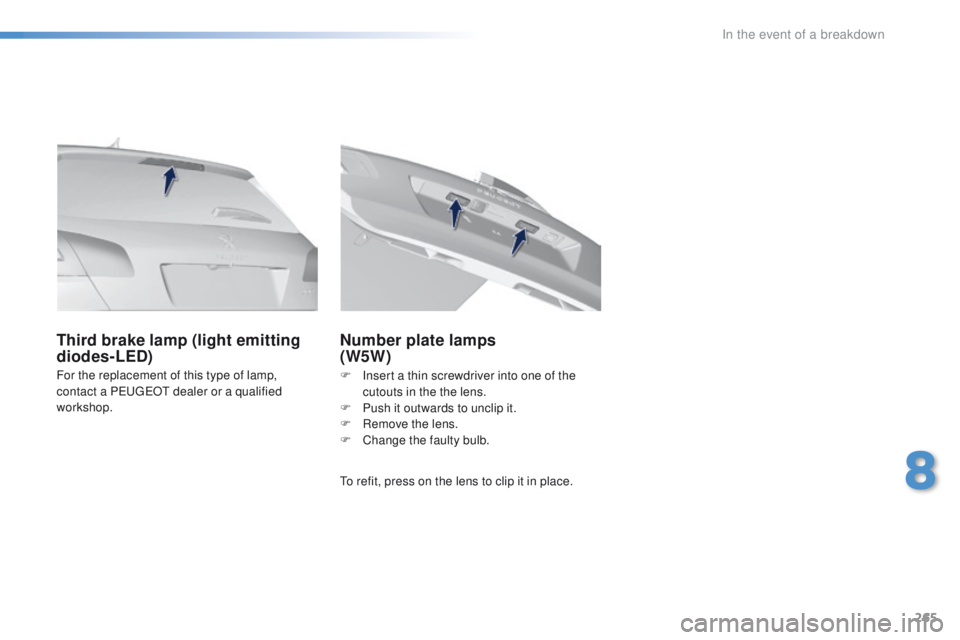 Peugeot 308 2015.5  Owners Manual - RHD (UK, Australia) 265
For the replacement of this type of lamp, 
contact a PeugeOt  dealer or a qualified 
workshop.
Third brake lamp (light emitting 
diodes-LED) Number plate lamps  
(W5W)
to refit, press on the lens 