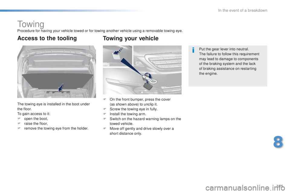Peugeot 308 2015.5  Owners Manual - RHD (UK, Australia) 275
to w i n gProcedure for having your vehicle towed or for towing another vehicle using a removable towing eye.
Access to the tooling
the towing eye is installed in the boot under 
t h e f l o o r.
