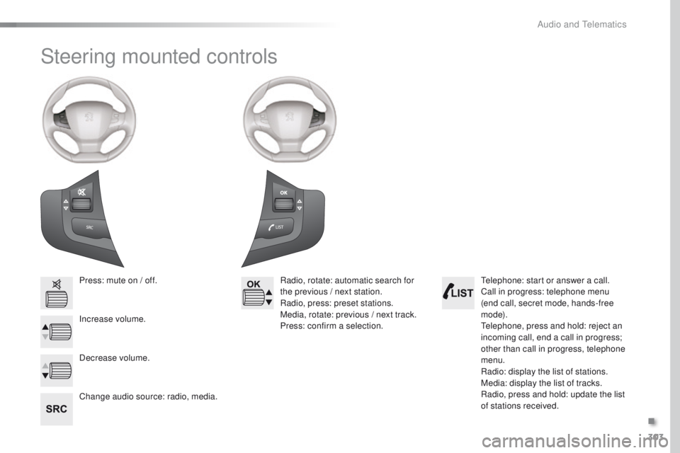 Peugeot 308 2015.5  Owners Manual - RHD (UK, Australia) 303
Steering mounted controls
Press: mute on / off.
Increase volume.
Change audio source: radio, media.Radio, rotate: automatic search for 
the previous / next station.
Radio, press: preset stations.
