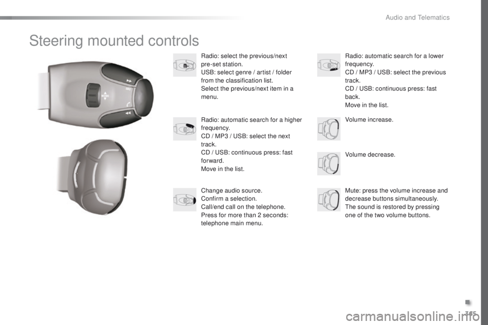 Peugeot 308 2015.5  Owners Manual - RHD (UK, Australia) 365
Steering mounted controls
Radio: select the previous/next  
pre-set station.
uS
B: select genre / artist / folder 
from the classification list.
Select the previous/next item in a 
menu.
Volume de