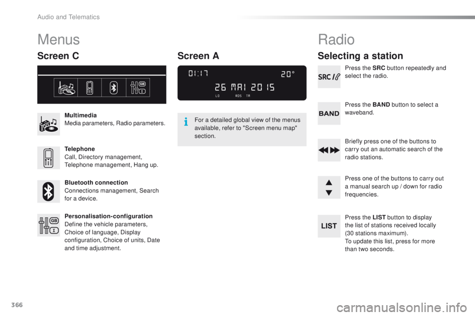 Peugeot 308 2015.5  Owners Manual - RHD (UK, Australia) 366
Menus
Screen C
Multimedia
Media parameters, Radio parameters.
Telephone
Call, Directory management, 
te
lephone management, Hang up.
Bluetooth connection
Connections management, Search 
for a devi