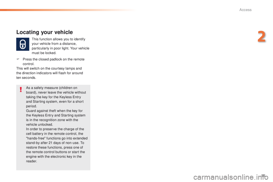 Peugeot 308 2015.5  Owners Manual - RHD (UK, Australia) 55
this function allows you to identify 
your vehicle from a distance, 
particularly in poor light. Your vehicle 
must be locked.
Locating your vehicle
F Press the closed padlock on the remote control