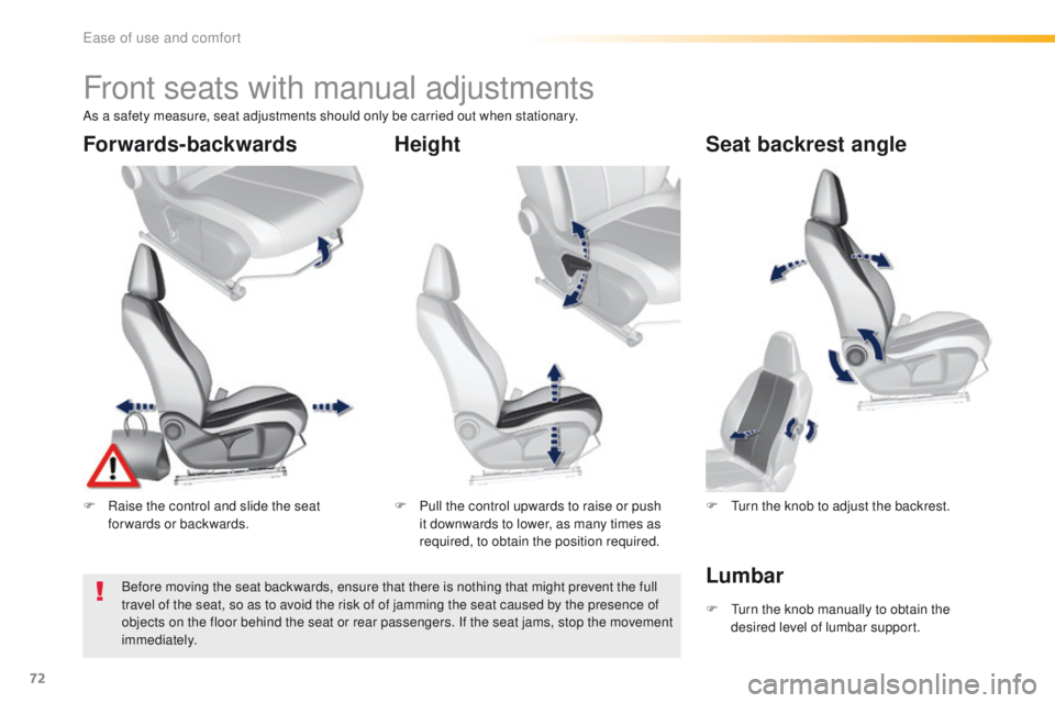 Peugeot 308 2015.5  Owners Manual - RHD (UK, Australia) 72
Front seats with manual adjustments
F Raise the control and slide the seat forwards or backwards. F
 P ull the control upwards to raise or push 
it downwards to lower, as many times as 
required, t