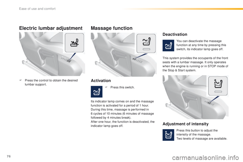 Peugeot 308 2015.5  Owners Manual - RHD (UK, Australia) 76
Electric lumbar adjustment
You can deactivate the massage 
function at any time by pressing this 
switch, its indicator lamp goes off.
Deactivation
Activation
Massage function
this system provides 