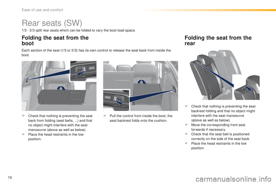 Peugeot 308 2015.5  Owners Manual - RHD (UK, Australia) 78
Rear seats (SW)
1/3 - 2/3 split rear seats which can be folded to vary the boot load space.
ea
ch section of the seat (1/3 or 2/3) has its own control to release the seat back from inside the 
boot