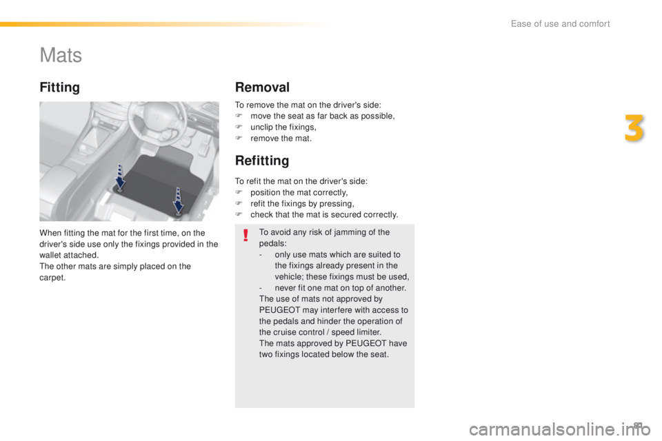 Peugeot 308 2015.5  Owners Manual - RHD (UK, Australia) 81
Mats
When fitting the mat for the first time, on the 
driver's side use only the fixings provided in the 
wallet attached.
th
e other mats are simply placed on the 
carpet.
Fitting Removal
Refi