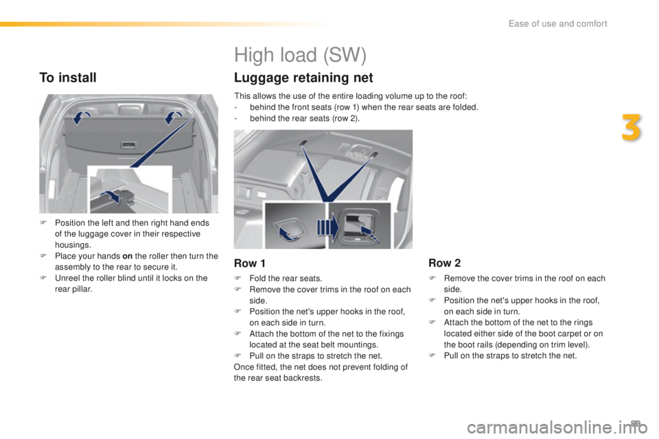 Peugeot 308 2015.5 Owners Manual - RHD (UK, Australia) 89
To install
F Position the left and then right hand ends of the luggage cover in their respective
housings.
F
P
lace your hands on the roller then turn the
assembly to the rear to secure it.
F Peugeot 308 2015.5 Owners Manual - RHD (UK, Australia) 89
To install
F Position the left and then right hand ends of the luggage cover in their respective
housings.
F
P
lace your hands on the roller then turn the
assembly to the rear to secure it.
F