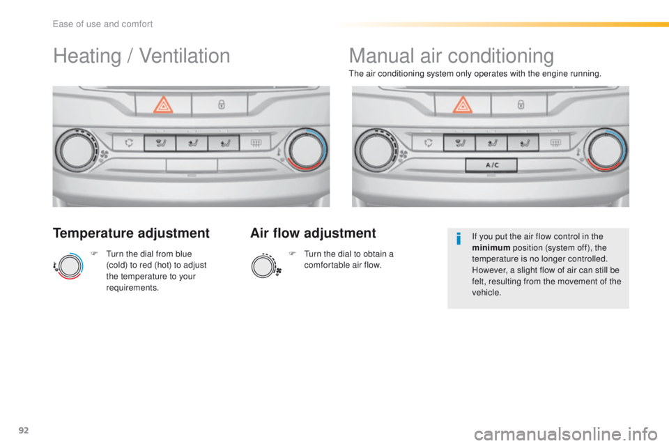 Peugeot 308 2015.5  Owners Manual - RHD (UK, Australia) 92
Temperature adjustment
F  turn the dial from blue (cold) to red (hot) to adjust 
the temperature to your 
requirements.
th
 e air conditioning system only operates with the engine running.
Air flow