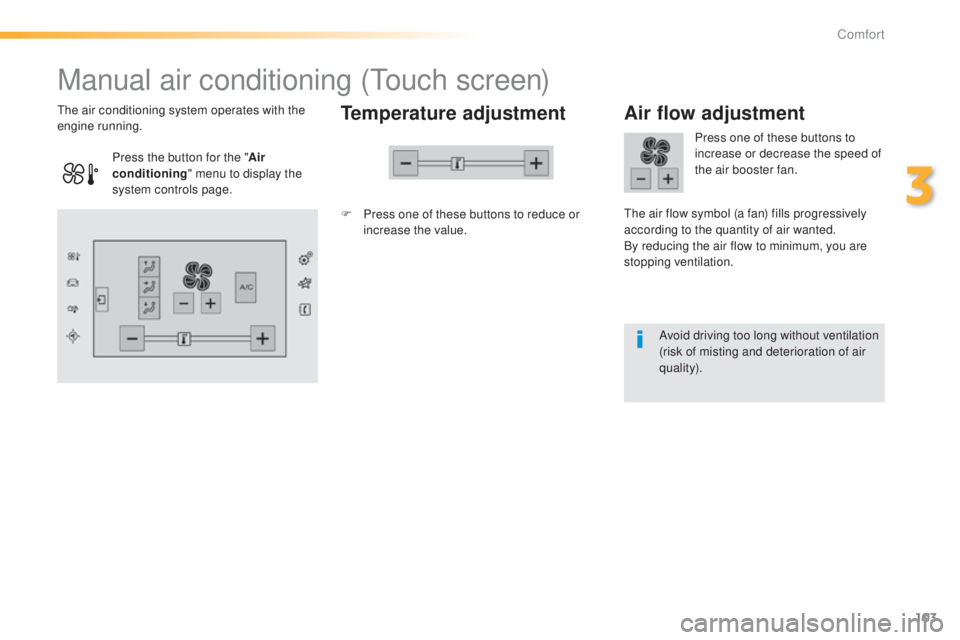 Peugeot 308 2015  Owners Manual 103
308_en_Chap03_confort_ed01-2015
Manual air conditioning (touch screen)
Temperature adjustment
F Press one of these buttons to reduce or 
increase the value.
th

e air conditioning system operates 