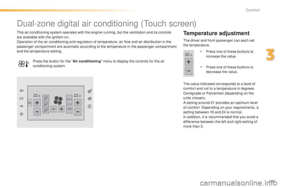 Peugeot 308 2015  Owners Manual 105
308_en_Chap03_confort_ed01-2015
Dual-zone digital air conditioning (touch screen)
this air conditioning system operates with the engine running, but the ventilation and its controls 
are available