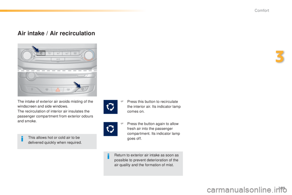 Peugeot 308 2015  Owners Manual 109
308_en_Chap03_confort_ed01-2015
Air intake / Air recirculation
the intake of exterior air avoids misting of the 
windscreen and side windows.
th
e recirculation of interior air insulates the 
pass
