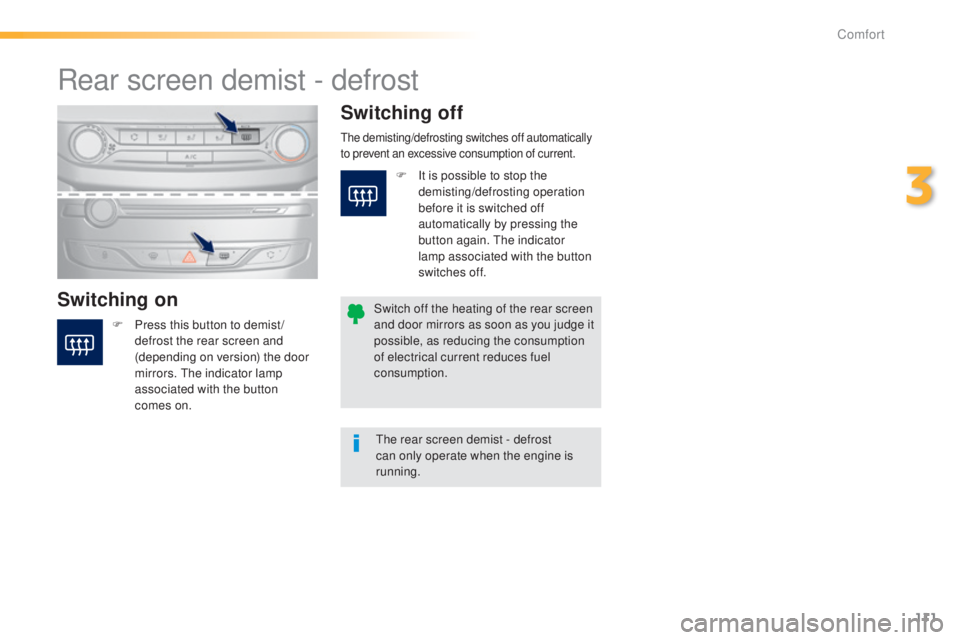 Peugeot 308 2015  Owners Manual 111
308_en_Chap03_confort_ed01-2015
Rear screen demist - defrost
Switching onSwitching off
F Press this button to demist /
defrost the rear screen and 
(depending on version) the door 
mirrors. 
t
h
 