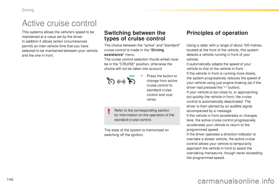 Peugeot 308 2015  Owners Manual 146
308_en_Chap04_conduite_ed01-2015
Active cruise control
this systems allows the vehicle's speed to be 
maintained at a value set by the driver.
In addition it allows (when circumstances 
permit