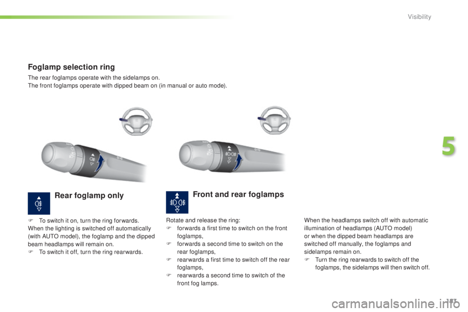 Peugeot 308 2015  Owners Manual 183
308_en_Chap05_visibilite_ed01-2015
Foglamp selection ring
the rear foglamps operate with the sidelamps on.the front foglamps operate with dipped beam on (in manual or auto mode).
Front and rear fo