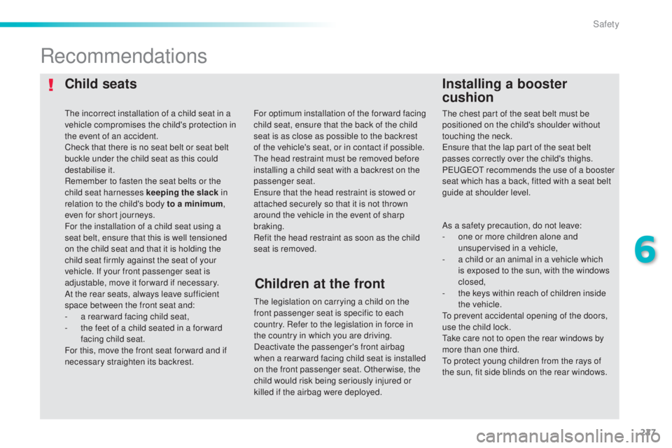 Peugeot 308 2015  Owners Manual 227
308_en_Chap06_securite_ed01-2015
Child seatsInstalling a booster 
cushion
Recommendations
the legislation on carrying a child on the 
front passenger seat is specific to each 
country. Refer to th