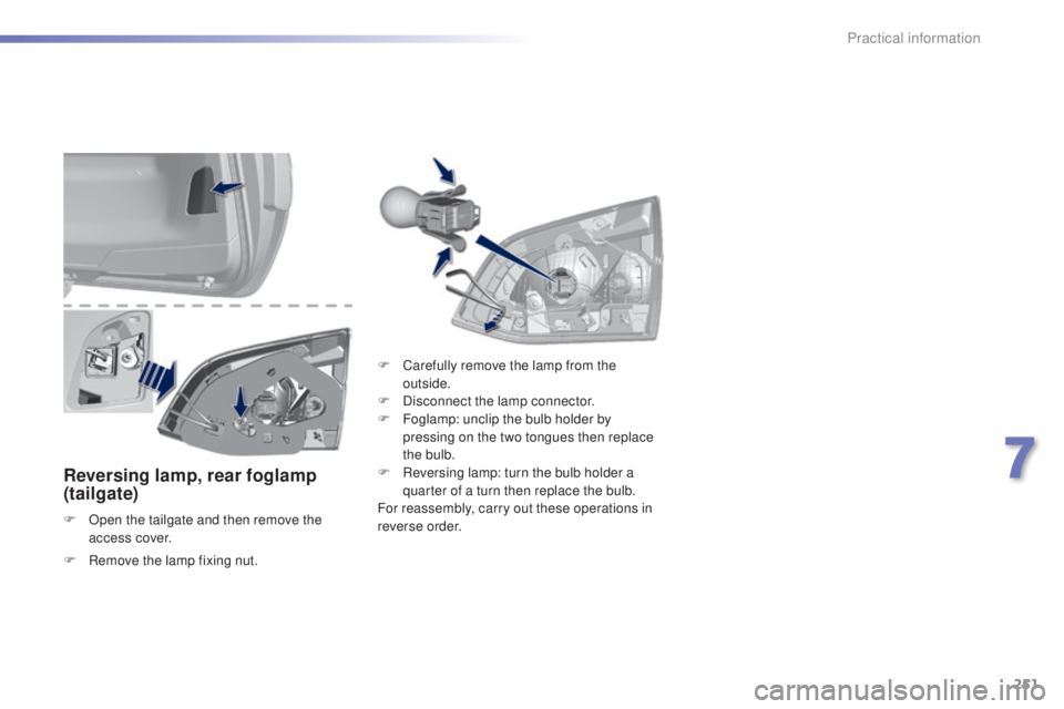 Peugeot 308 2015  Owners Manual 251
308_en_Chap07_info-pratiques_ed01-2015
Reversing lamp, rear foglamp 
(tailgate)
F Open the tailgate and then remove the access cover. F
 
C
 arefully remove the lamp from the 
outside.
F  
D
 isco