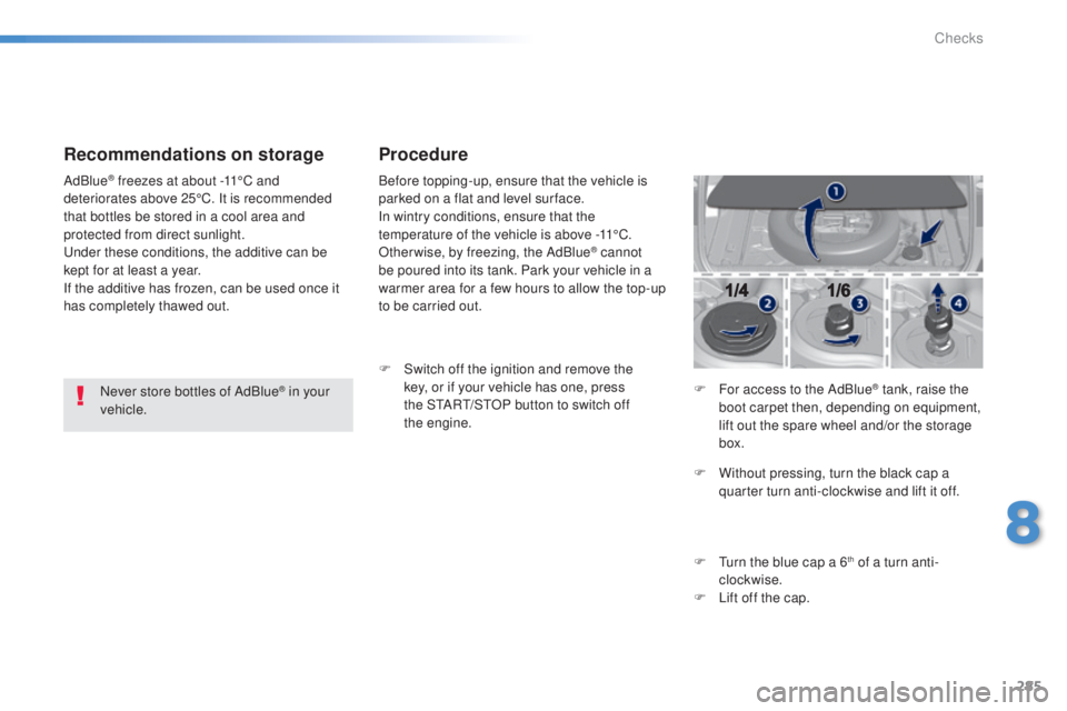 Peugeot 308 2015  Owners Manual 285
308_en_Chap08_verifications_ed01-2015
Recommendations on storage
Never store bottles of AdBlue® in your 
vehicle.
AdBlue
® freezes at about -11°C and 
deteriorates above 25°C. It is recommende