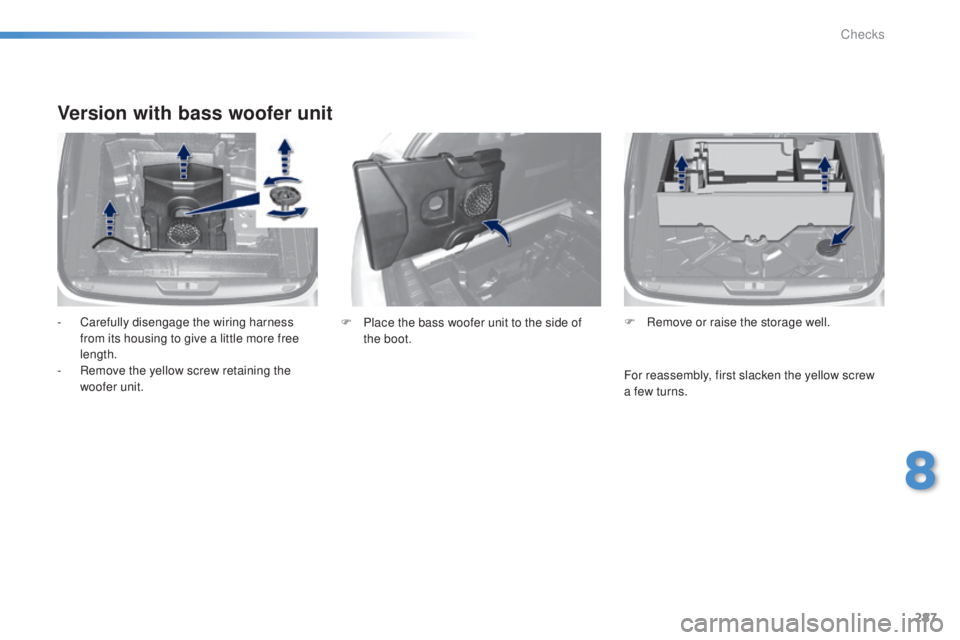 Peugeot 308 2015  Owners Manual 287
308_en_Chap08_verifications_ed01-2015
Version with bass woofer unit
- Carefully disengage the wiring harness from its housing to give a little more free 
length.
-
 
R
 emove the yellow screw reta