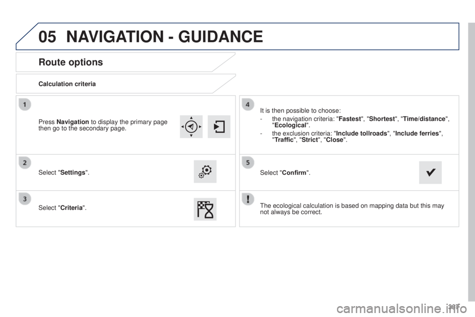 Peugeot 308 2015  Owners Manual 05
337
Route options
Calculation criteria
Select "Settings".
Select "Criteria".It is then possible to choose:
-
 
the navigation criteria: "Fastest

", "Shortest", "