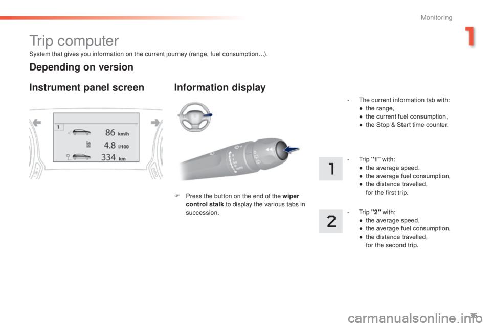 Peugeot 308 2015  Owners Manual 35
308_en_Chap01_controle-de-marche_ed01-2015
System that gives you information on the current journey (range, fuel consumption…).
tr i p  c o m p u t e r
Instrument panel screen Information display