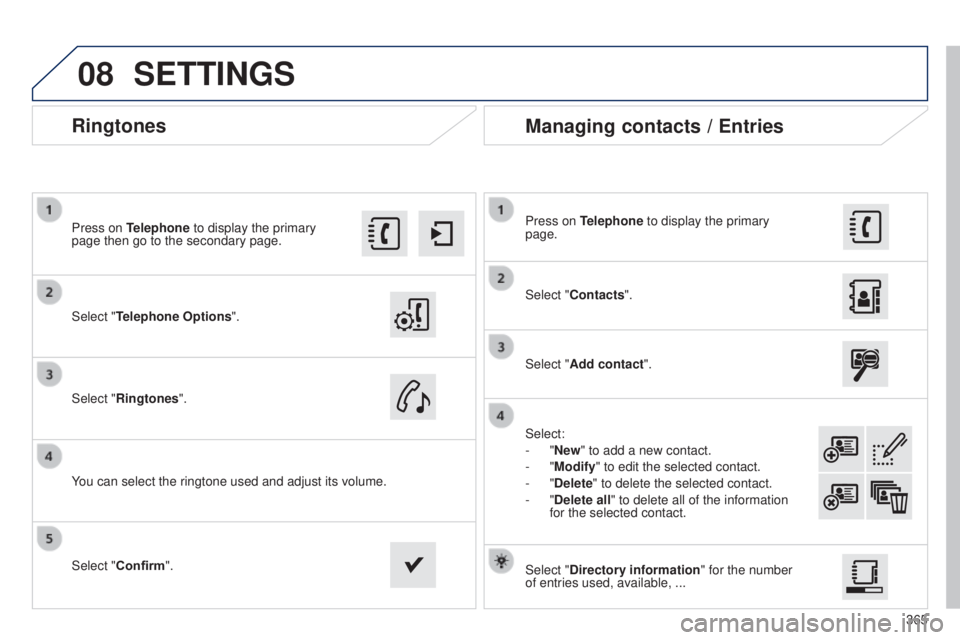 Peugeot 308 2015  Owners Manual 08
365
Ringtones
Select "Telephone Options".
Press on Telephone to display the primary 
page then go to the secondary page.
Select "Ringtones".
You can select the ringtone used and adj