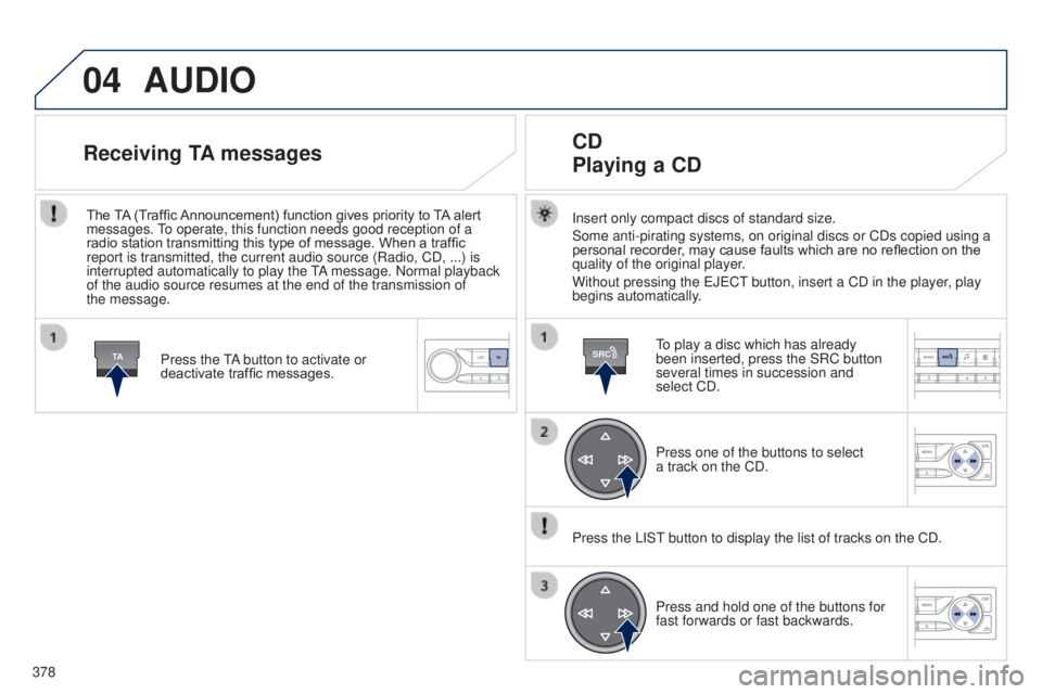 Peugeot 308 2015 Owners Manual 04
TASRC
378
AUDIO
Insert only compact discs of standard size.
Some anti-pirating systems, on original discs or CDs copied using a
personal recorder, may cause faults which are no reflection on the
Peugeot 308 2015 Owners Manual 04
TASRC
378
AUDIO
Insert only compact discs of standard size.
Some anti-pirating systems, on original discs or CDs copied using a
personal recorder, may cause faults which are no reflection on the
