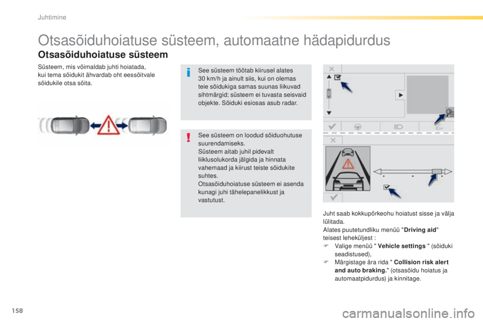 Peugeot 308 2015  Omaniku käsiraamat (in Estonian) 158
308_et_Chap04_conduite_ed01-2015
Otsasõiduhoiatuse süsteem, automaatne hädapidurdus
Otsasõiduhoiatuse süsteem
Juht saab kokkupõrkeohu hoiatust sisse ja välja 
lülitada.
Alates puutetundlik