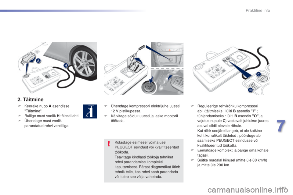 Peugeot 308 2015  Omaniku käsiraamat (in Estonian) 233
308_et_Chap07_info-pratiques_ed01-2015
2. Täitmine
F Ühendage kompressori elektrijuhe uuesti 12  V pistikupessa.
F
 
K
 äivitage sõiduk uuesti ja laske mootoril 
töötada. F
 R eguleerige reh