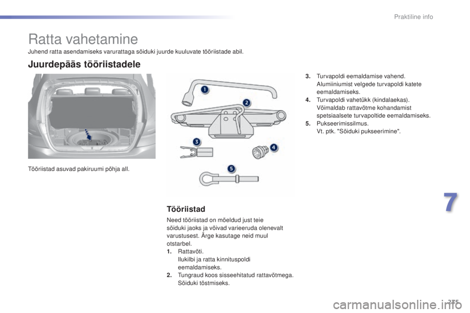 Peugeot 308 2015  Omaniku käsiraamat (in Estonian) 235
308_et_Chap07_info-pratiques_ed01-2015
Ratta vahetamine
Tööriistad asuvad pakiruumi põhja all.
Juurdepääs tööriistadele
Tööriistad
Need tööriistad on mõeldud just teie 
sõiduki jaoks 