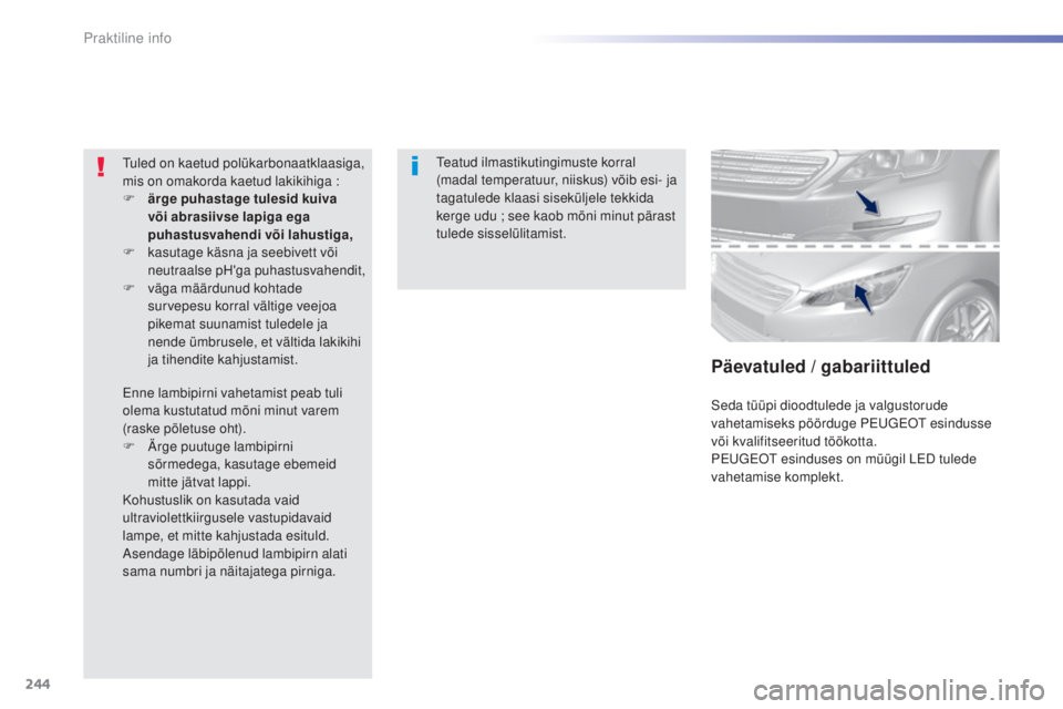 Peugeot 308 2015  Omaniku käsiraamat (in Estonian) 244
308_et_Chap07_info-pratiques_ed01-2015
Teatud ilmastikutingimuste korral 
(madal temperatuur, niiskus) võib esi- ja 
tagatulede klaasi siseküljele tekkida 
kerge udu ; see kaob mõni minut pära