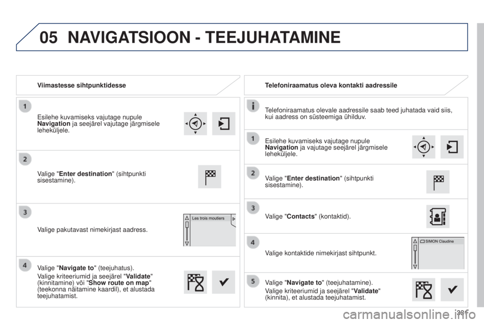 Peugeot 308 2015  Omaniku käsiraamat (in Estonian) 05
331
Viimastesse sihtpunktidesse
Telefoniraamatus oleva kontakti aadressile
Telefoniraamatus olevale aadressile saab teed juhatada vaid siis, 
kui aadress on süsteemiga ühilduv.
Valige "Enter 