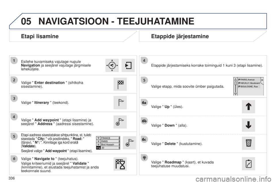 Peugeot 308 2015  Omaniku käsiraamat (in Estonian) 05
336
Etapi lisamineEtappide järjestamine
Valige " Enter destination " (sihtkoha 
sisestamine).
Valige " Itinerary " (teekond).
Valige " Add waypoint " (etapi lisamine) ja 
s