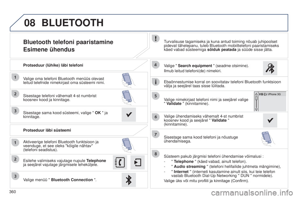 Peugeot 308 2015  Omaniku käsiraamat (in Estonian) 08
360
Bluetooth telefoni paaristamine
Esimene ühendusTurvalisuse tagamiseks ja kuna antud toiming nõuab juhipoolset 
pidevat tähelepanu, tuleb Bluetooth mobiiltelefoni paaristamiseks 
käed vabad 