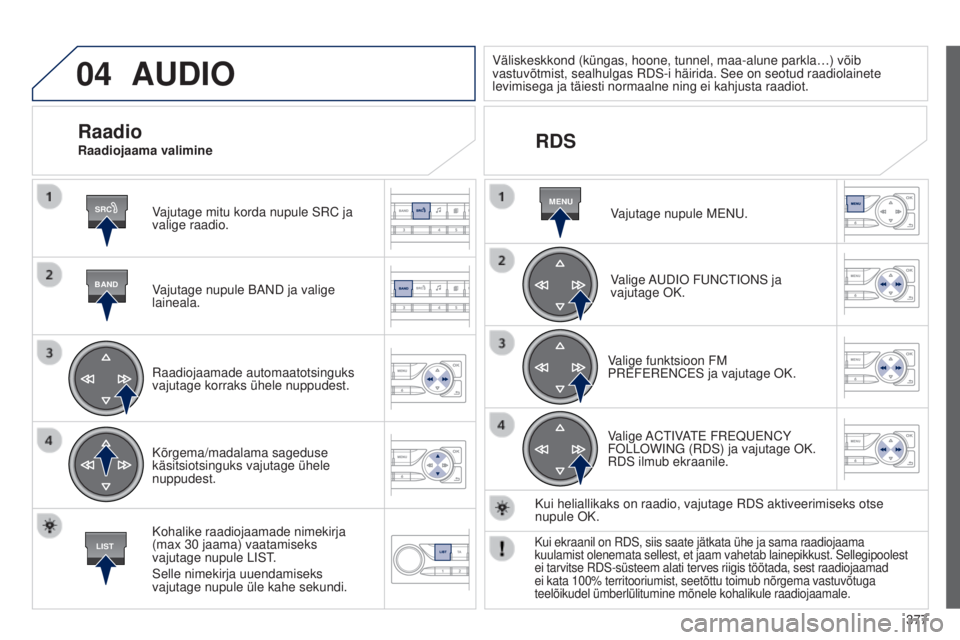 Peugeot 308 2015  Omaniku käsiraamat (in Estonian) 04
SRC
BAND
LIST
MENU
377
AUDIO
Vajutage mitu korda nupule SRC ja 
valige raadio.
Vajutage nupule BAND ja valige 
laineala.
Raadiojaamade automaatotsinguks 
vajutage korraks ühele nuppudest.
Kõrgema