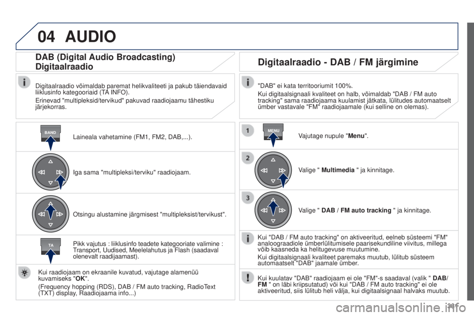 Peugeot 308 2015  Omaniku käsiraamat (in Estonian) 04
BANDMENU
TA
381
AUDIO
Laineala vahetamine (FM1, FM2, DAB,...).
DAB (Digital Audio Broadcasting)
Digitaalraadio
Digitaalraadio võimaldab paremat helikvaliteeti ja pakub täiendava\
id 
liiklusinfo 