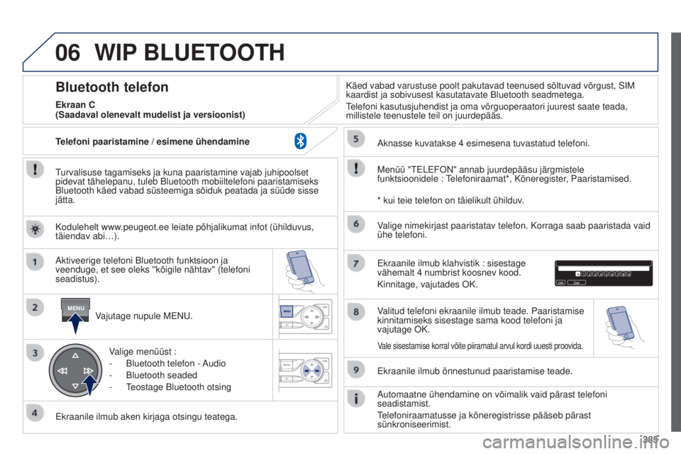 Peugeot 308 2015  Omaniku käsiraamat (in Estonian) 06
MENU
385
WIP BLUETOOTH
Turvalisuse tagamiseks ja kuna paaristamine vajab juhipoolset 
pidevat tähelepanu, tuleb Bluetooth mobiiltelefoni paaristamiseks 
Bluetooth käed vabad süsteemiga sõiduk p