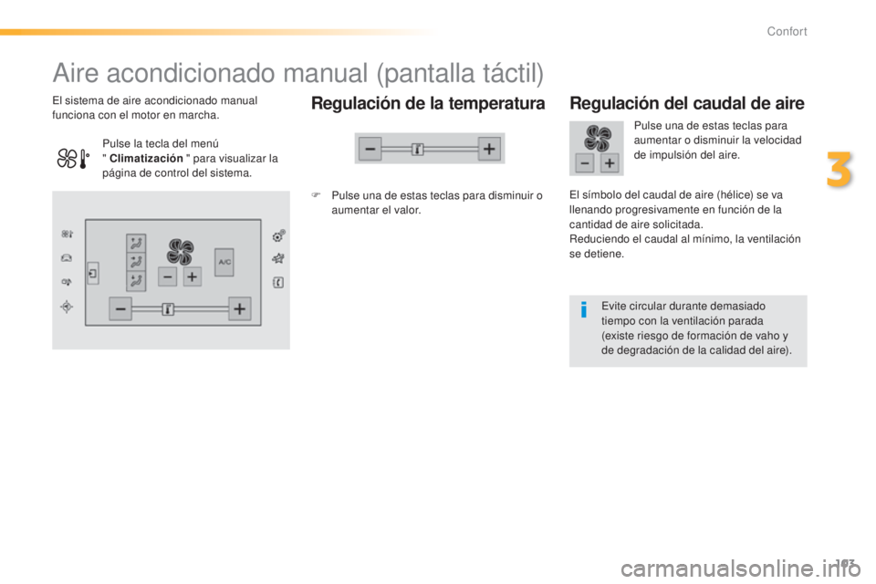 Peugeot 308 2015  Manual del propietario (in Spanish) 103
308_es_Chap03_confort_ed01-2015
Aire acondicionado manual (pantalla táctil)
Regulación de la temperatura
F Pulse una de estas teclas para disminuir o aumentar el valor.
El sistema de aire acondi