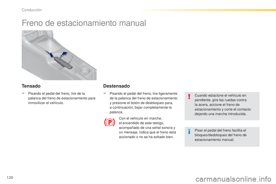 Peugeot 308 2015  Manual del propietario (in Spanish) 120
308_es_Chap04_conduite_ed01-2015
Freno de estacionamiento manual
F Pisando el pedal del freno, tire de la palanca del freno de estacionamiento para 
inmovilizar el vehículo. F
 P isando el pedal 
