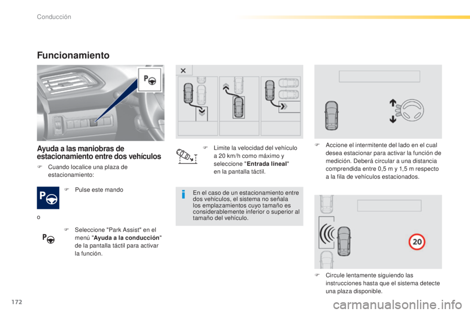 Peugeot 308 2015  Manual del propietario (in Spanish) 172
308_es_Chap04_conduite_ed01-2015
Funcionamiento
Ayuda a las maniobras de 
estacionamiento entre dos vehículos
F Pulse este mando
F  
S
 eleccione "Park Assist" en el 
menú " Ayuda a 