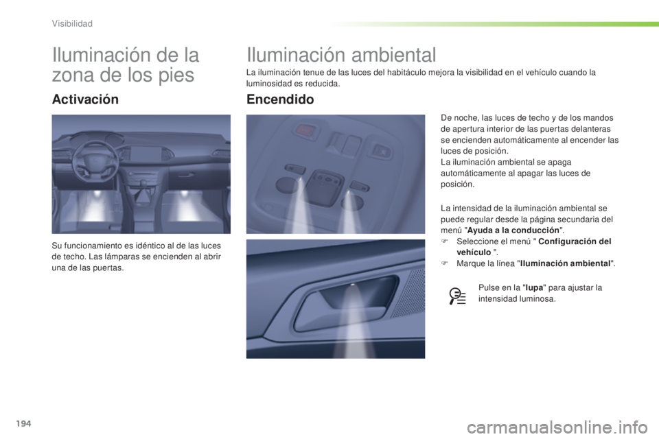 Peugeot 308 2015  Manual del propietario (in Spanish) 194
308_es_Chap05_visibilite_ed01-2015
Iluminación ambiental
La iluminación tenue de las luces del habitáculo mejora la visibilidad en el vehículo cuando la 
luminosidad es reducida.La intensidad 