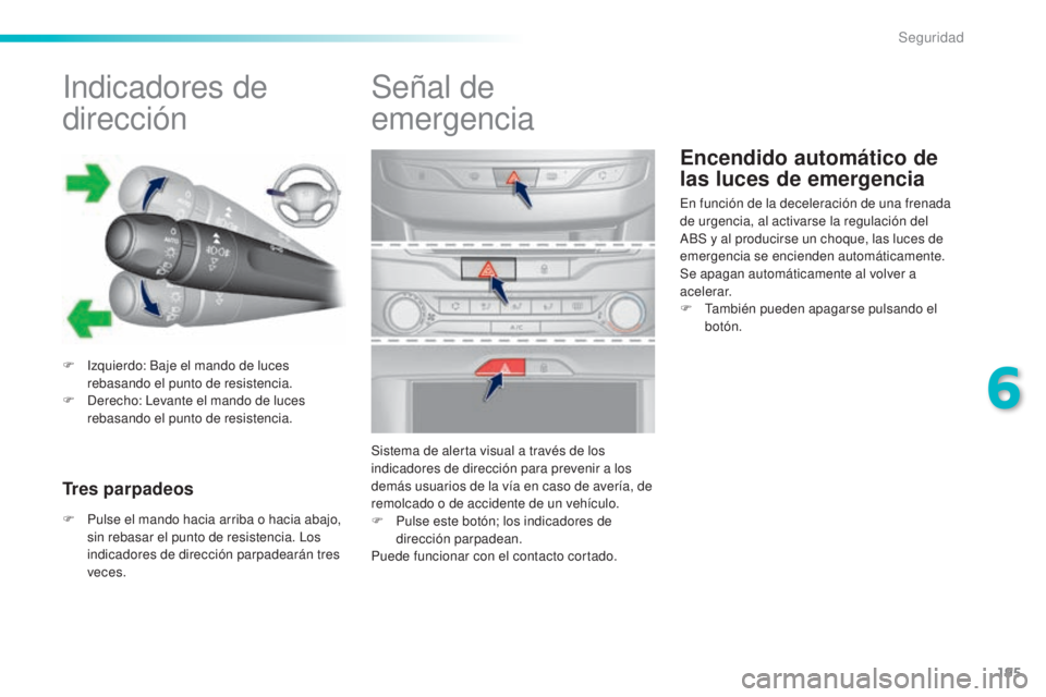 Peugeot 308 2015  Manual del propietario (in Spanish) 195
308_es_Chap06_securite_ed01-2015
Encendido automático de 
las luces de emergencia
Indicadores de 
dirección
F Izquierdo: Baje el mando de luces rebasando el punto de resistencia.
F
 
D
 erecho: 