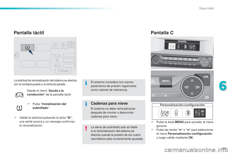 Peugeot 308 2015  Manual del propietario (in Spanish) 199
308_es_Chap06_securite_ed01-2015
La solicitud de reinicialización del sistema se efectúa 
con el contacto puesto y el vehículo parado.
F Pulse "Inicialización del 
subinflado ".
F
 
V
