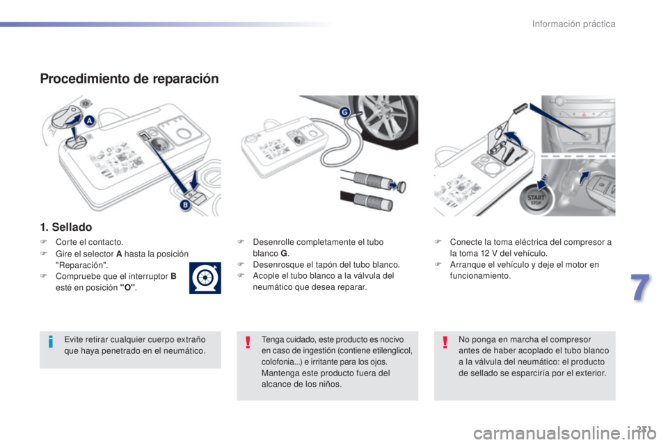 Peugeot 308 2015  Manual del propietario (in Spanish) 231
308_es_Chap07_info-pratiques_ed01-2015
Procedimiento de reparación
1. Sellado
F Desenrolle completamente el tubo  blanco G .
F
 
D
 esenrosque el tapón del tubo blanco.
F
 
A
 cople el tubo blan
