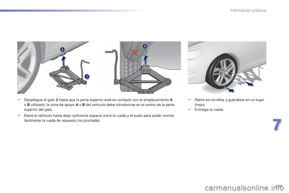 Peugeot 308 2015  Manual del propietario (in Spanish) 239
308_es_Chap07_info-pratiques_ed01-2015
F Retire los tornillos y guárdelos en un lugar limpio.
F
 
E
 xtraiga la rueda.
F
 D
espliegue el gato 2
 
hasta que la parte superior esté en contacto con