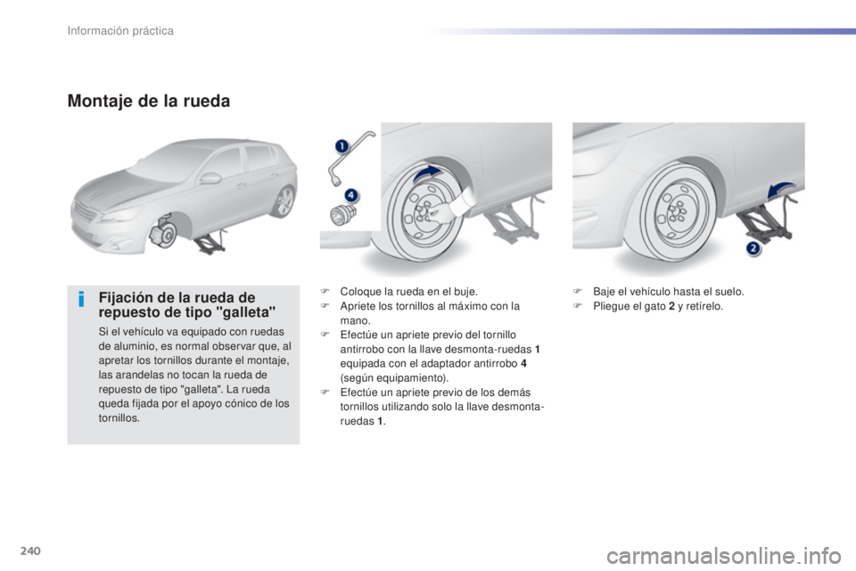 Peugeot 308 2015  Manual del propietario (in Spanish) 240
308_es_Chap07_info-pratiques_ed01-2015
Montaje de la rueda
Fijación de la rueda de 
repuesto de tipo "galleta"
Si el vehículo va equipado con ruedas 
de aluminio, es normal observar que,